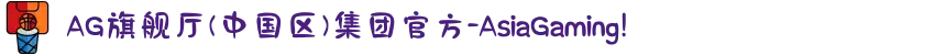 AG旗舰厅(中国区)集团官方-AsiaGaming!